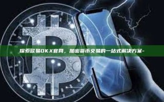 探索欧易OKX官网，加密货币交易的一站式解决方案-