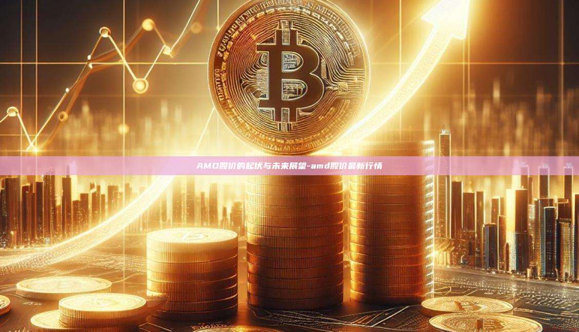AMD股价的起伏与未来展望-amd股价最新行情-第1张图片-OKX官网