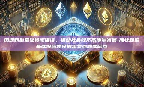 加速新型基础设施建设，推动社会经济高质量发展-加快新型基础设施建设的出发点和落脚点-第1张图片-OKX官网